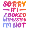 Sorry if I looked interested, I'm not 16