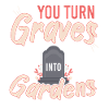 You Gurn Graves Into Gardens