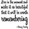 Live in the moment and make it so beautiful