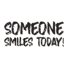 SOMEONE SMILES TODAY