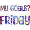 My Goals? Friday - My goal? Friday
