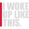 woke up like this