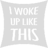 woke up like this