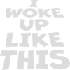 woke up like this