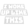 woke up like this