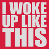 woke up like this