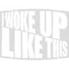 woke up like this