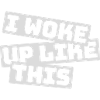 woke up like this