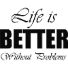 life is better without problems