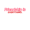 Friendship is everything.