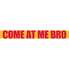 come at me bro