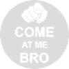 come at me bro