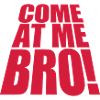 come at me bro