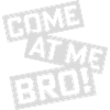 come at me bro