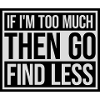 if im too much