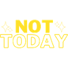 Not today