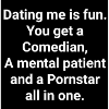 Dating me is...