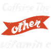 CAFFEINE THE OTHER VITAMIN C
