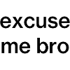 excuse me bro