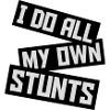all my own stunts
