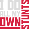 all my own stunts
