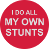 all my own stunts
