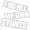 all my own stunts