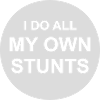 all my own stunts