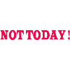 Not today