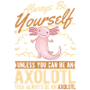 Always be yourself Axolotl