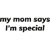 my mom says I'm special