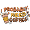 I Probably Need Coffee