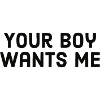 your boy wants me