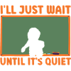 I'll Just Wait Until It's Quiet Teacher
