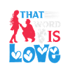 THAT WORD IS LOVE