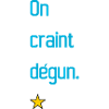 On craint dégun.