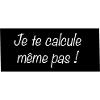 Je te calcule même pas