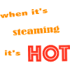When it's steaming it's hot.