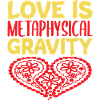 LOVE IS METAPHYSICAL GRAVITY HEART