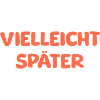 VIELLEICHT SPÄTER