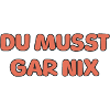 DU MUSST GAR NIX
