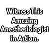 witness this amazing anesthesiologist