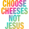 Choose Cheeses - not Jesus