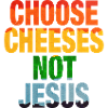 Choose Cheeses - not Jesus