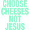 Choose Cheeses - not Jesus