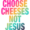 Choose Cheeses - not Jesus