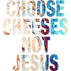 Choose Cheeses - not Jesus
