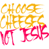 Choose Cheeses - not Jesus