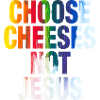 Choose Cheeses - not Jesus