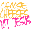 Choose Cheeses - not Jesus